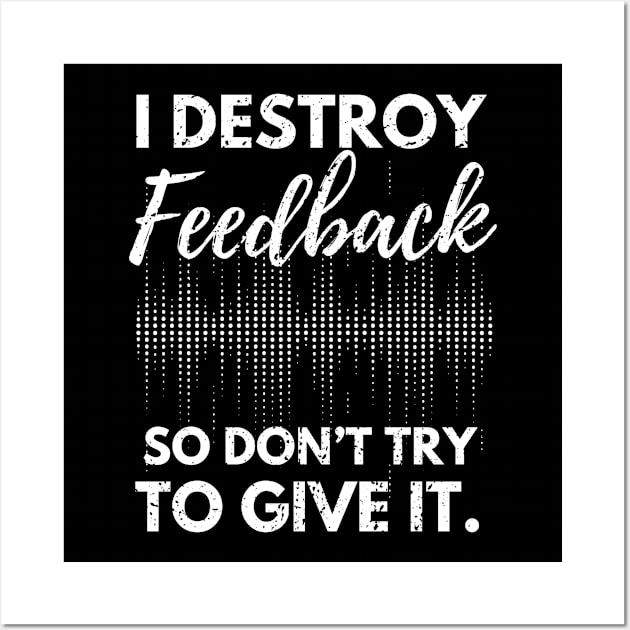 I Destroy Feedback So Don’t Try To Give It Wall Art by D-Worx